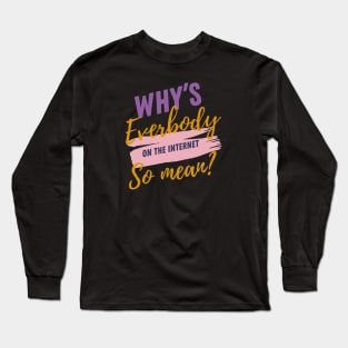 Why’s everybody on the internet so mean? Long Sleeve T-Shirt